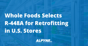Read more about the article Whole Foods Selects R-448A for Retrofitting in U.S. Stores – Alpyne Strategy